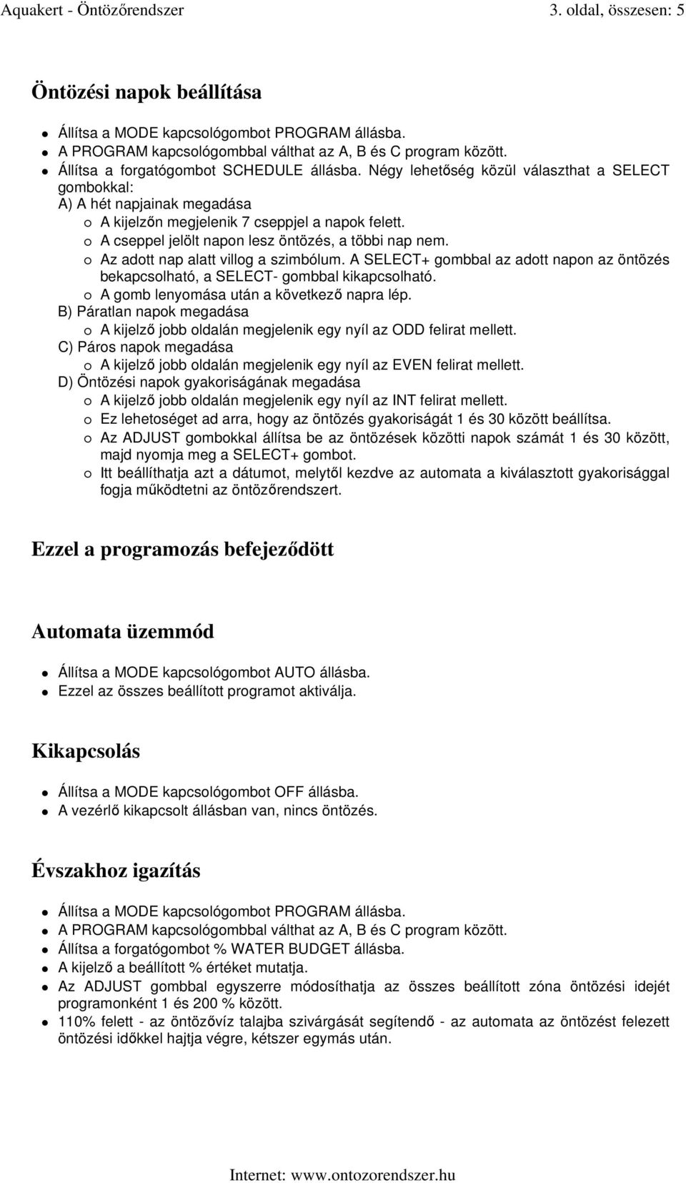 Az adott nap alatt villog a szimbólum. A SELECT+ gombbal az adott napon az öntözés bekapcsolható, a SELECT- gombbal kikapcsolható. A gomb lenyomása után a következı napra lép.