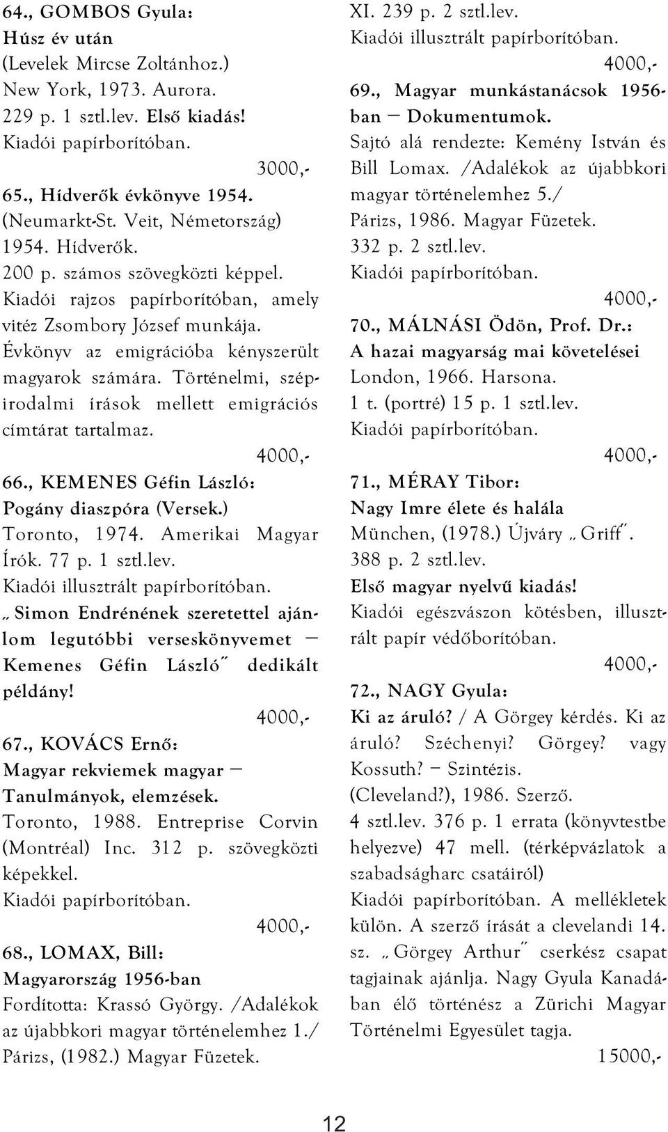 Történelmi, szépirodalmi írások mellett emigrációs címtárat tartalmaz. 66., KEMENES Géfin László: Pogány diaszpóra (Versek.) Toronto, 1974. Amerikai Magyar Írók. 77 p. 1 sztl.lev.