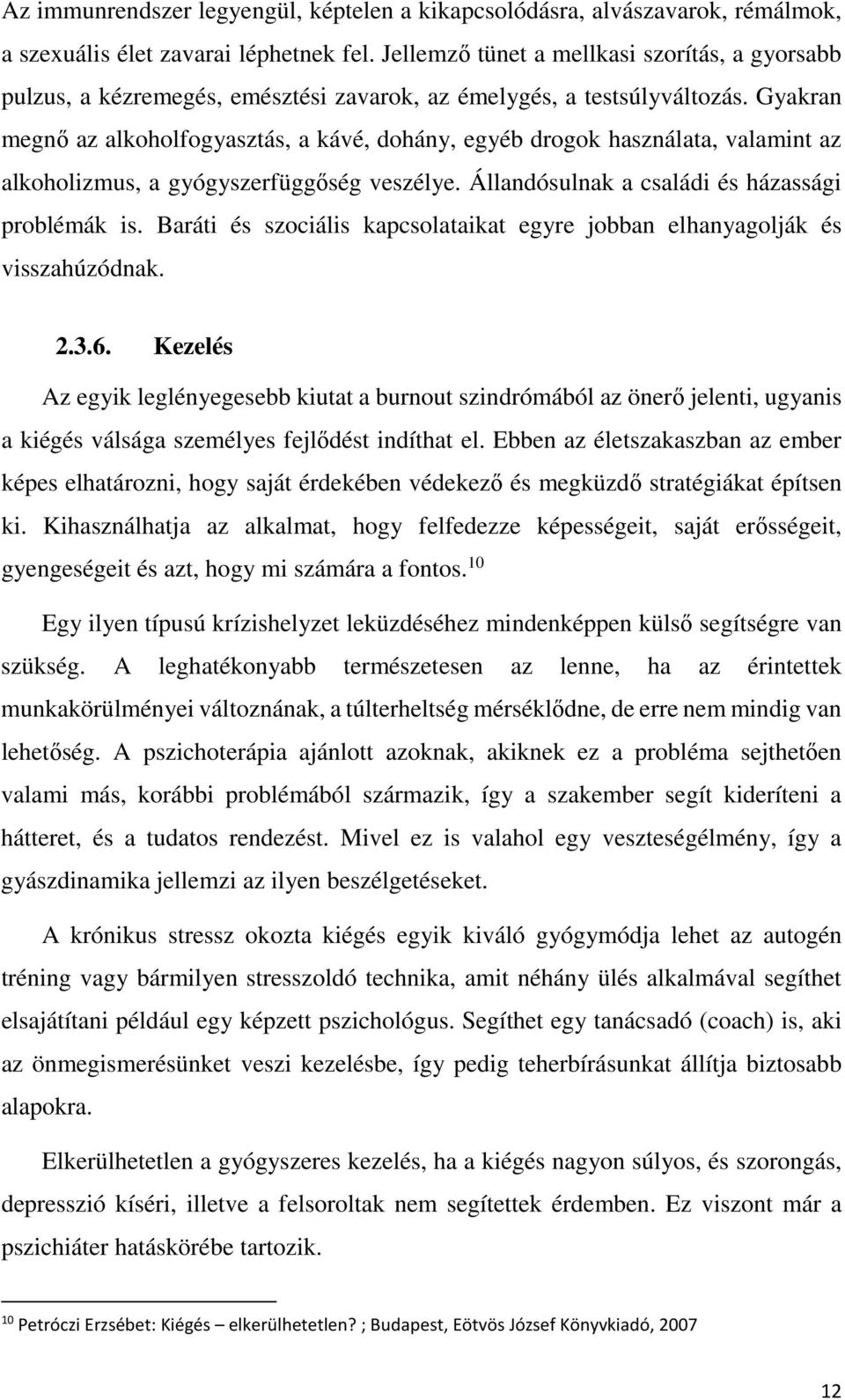 Gyakran megnő az alkoholfogyasztás, a kávé, dohány, egyéb drogok használata, valamint az alkoholizmus, a gyógyszerfüggőség veszélye. Állandósulnak a családi és házassági problémák is.