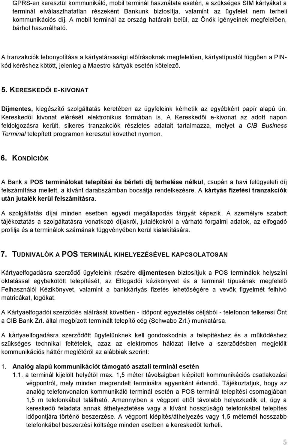 A tranzakciók lebonyolítása a kártyatársasági előírásoknak megfelelően, kártyatípustól függően a PINkód kéréshez kötött, jelenleg a Maestro kártyák esetén kötelező. 5.