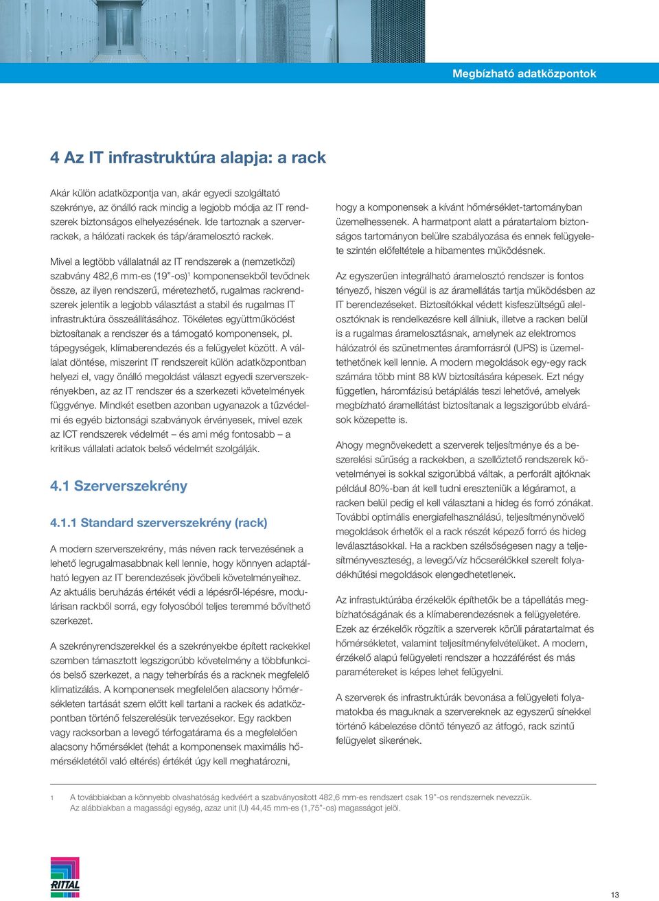 Mivel a legtöbb vállalatnál az IT rendszerek a (nemzetközi) szabvány 482,6 mm-es (19 -os) 1 komponensekből tevődnek össze, az ilyen rendszerű, méretezhető, rugalmas rackrendszerek jelentik a legjobb