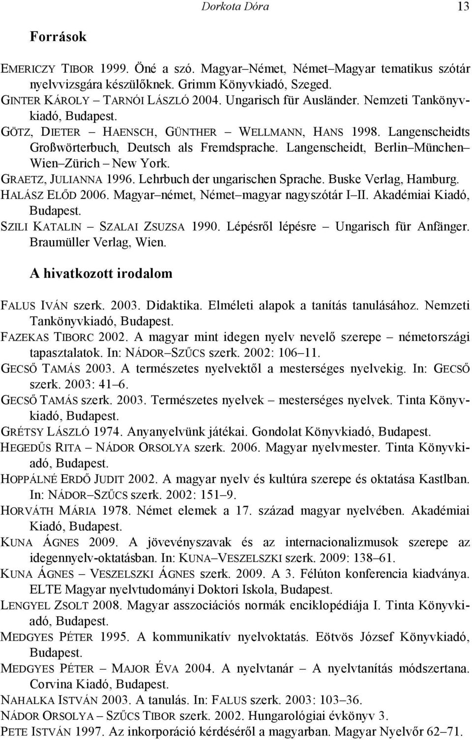 Langenscheidt, Berlin München Wien Zürich New York. GRAETZ, JULIANNA 1996. Lehrbuch der ungarischen Sprache. Buske Verlag, Hamburg. HALÁSZ ELŐD 2006. Magyar német, Német magyar nagyszótár I II.