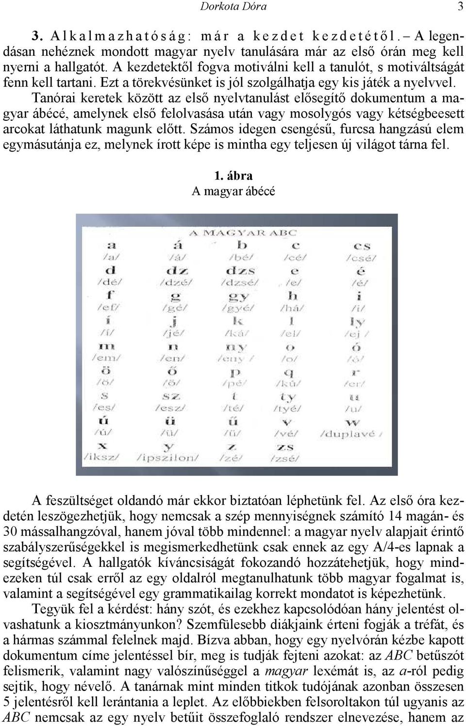 Tanórai keretek között az első nyelvtanulást elősegítő dokumentum a magyar ábécé, amelynek első felolvasása után vagy mosolygós vagy kétségbeesett arcokat láthatunk magunk előtt.