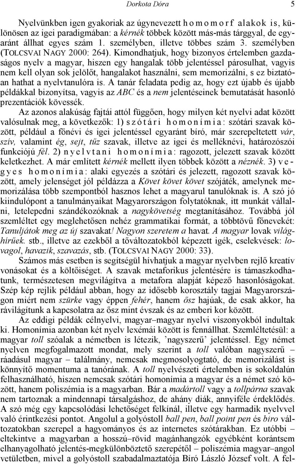 Kimondhatjuk, hogy bizonyos értelemben gazdaságos nyelv a magyar, hiszen egy hangalak több jelentéssel párosulhat, vagyis nem kell olyan sok jelölőt, hangalakot használni, sem memorizálni, s ez