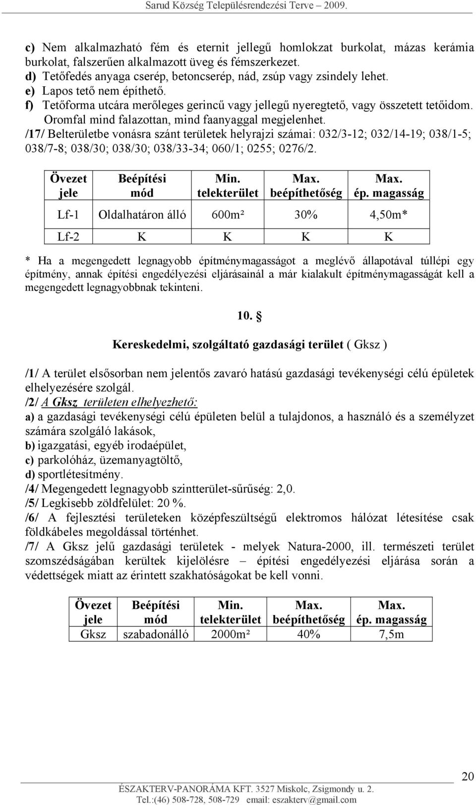 Oromfal mind falazottan, mind faanyaggal megjelenhet. /17/ Belterületbe vonásra szánt területek helyrajzi számai: 032/3-12; 032/14-19; 038/1-5; 038/7-8; 038/30; 038/30; 038/33-34; 060/1; 0255; 0276/2.