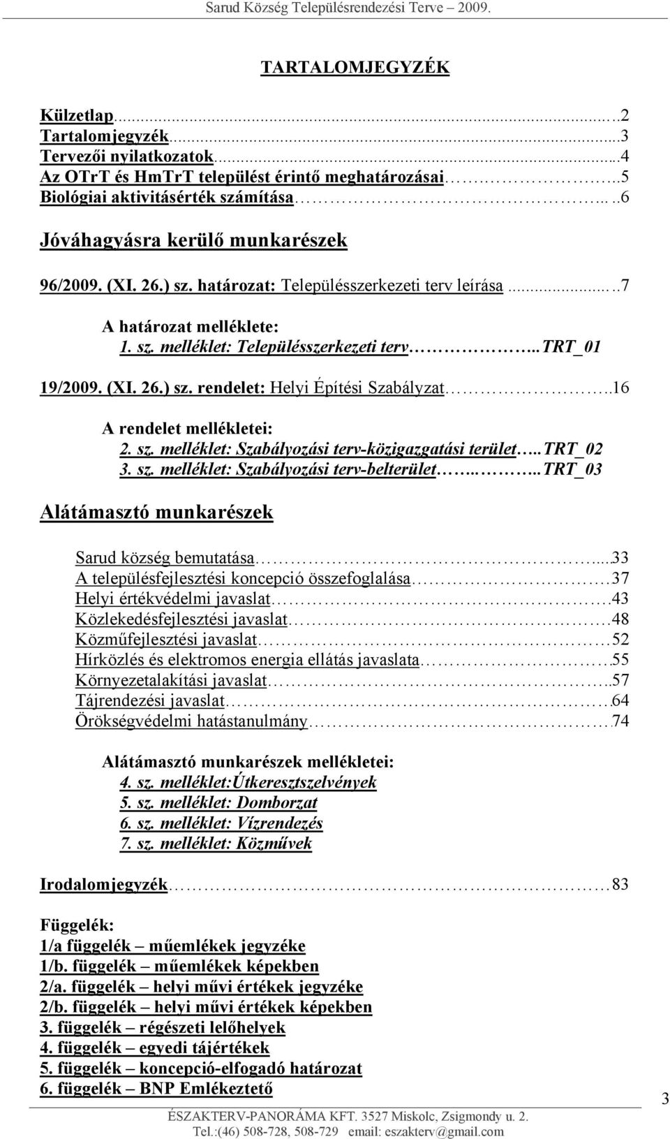 . 16 A rendelet mellékletei: 2. sz. melléklet: Szabályozási terv-közigazgatási terület..trt_02 3. sz. melléklet: Szabályozási terv-belterület....trt_03 Alátámasztó munkarészek Sarud község bemutatása.