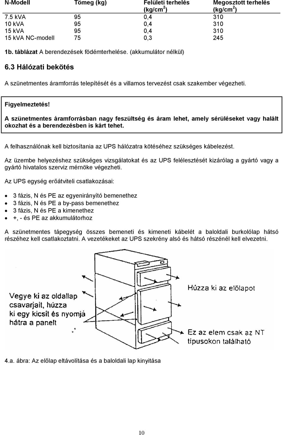 A szünetmentes áramforrásban nagy feszültség és áram lehet, amely sérüléseket vagy halált okozhat és a berendezésben is kárt tehet.