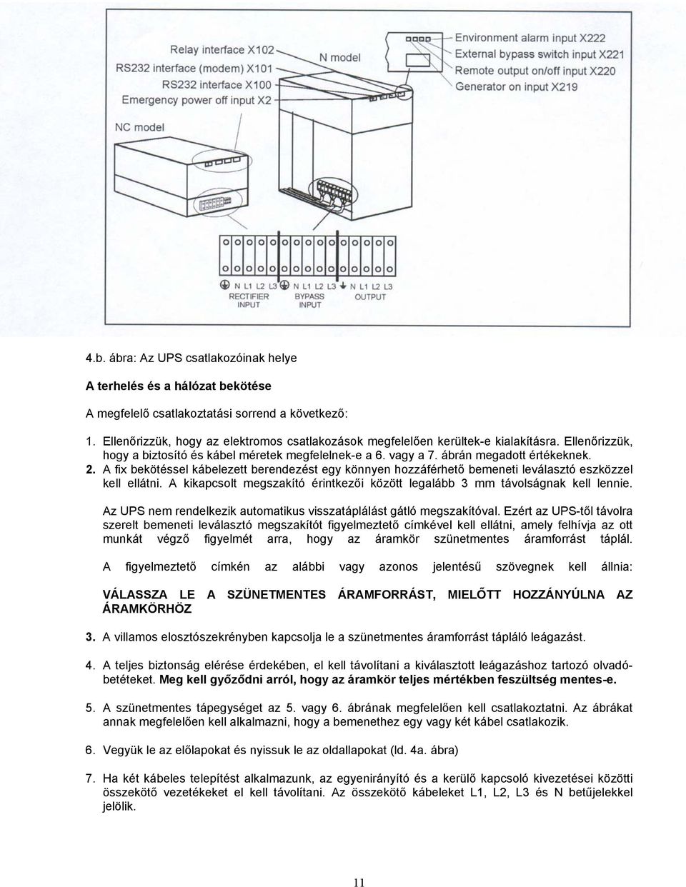 A fix bekötéssel kábelezett berendezést egy könnyen hozzáférhető bemeneti leválasztó eszközzel kell ellátni. A kikapcsolt megszakító érintkezői között legalább 3 mm távolságnak kell lennie.