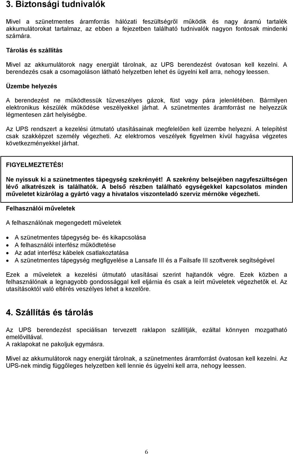 A berendezés csak a csomagoláson látható helyzetben lehet és ügyelni kell arra, nehogy leessen. Üzembe helyezés A berendezést ne működtessük tűzveszélyes gázok, füst vagy pára jelenlétében.