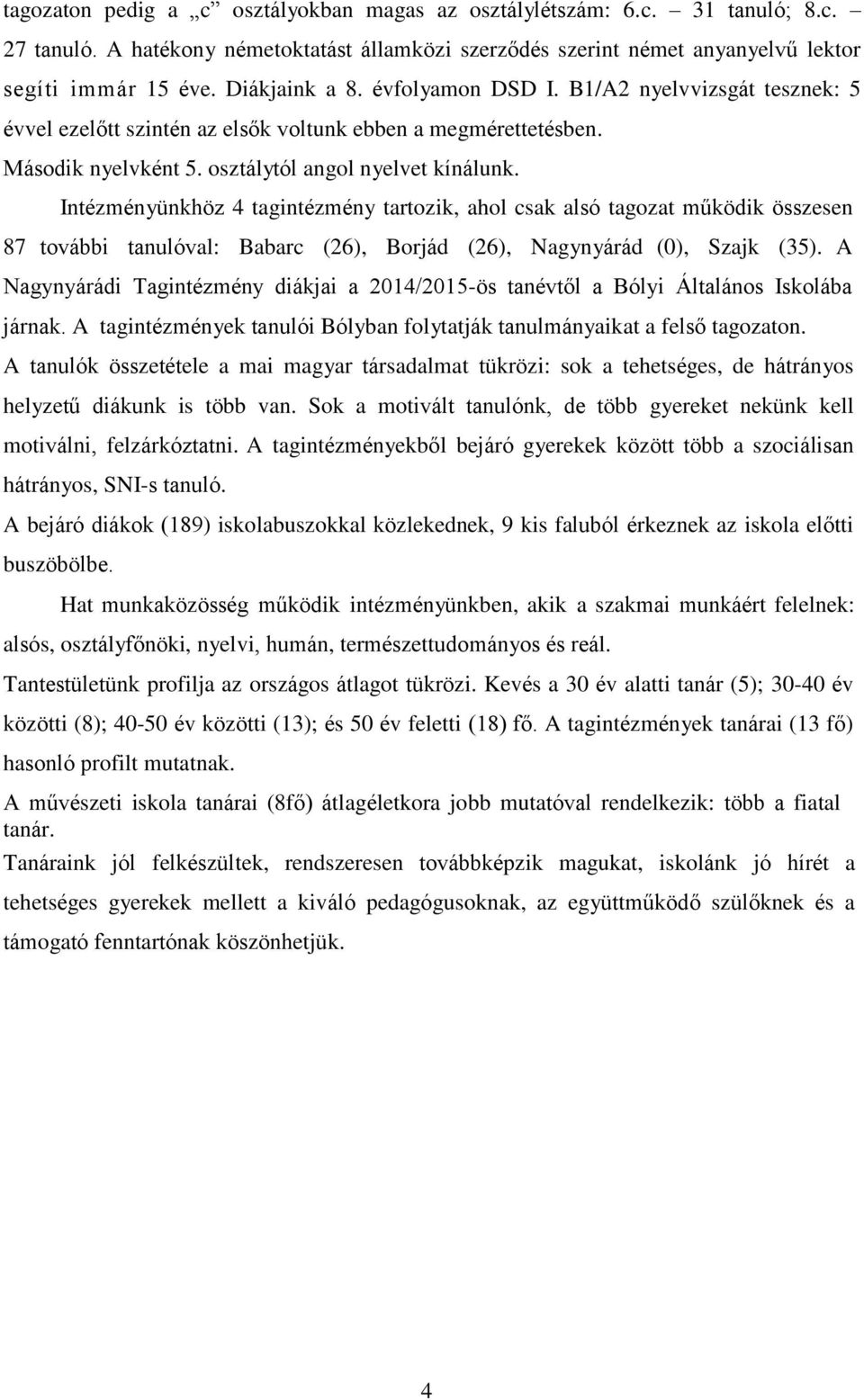 Intézményünkhöz 4 tagintézmény tartozik, ahol csak alsó tagozat működik összesen 87 további tanulóval: Babarc (26), Borjád (26), Nagynyárád (0), Szajk (35).