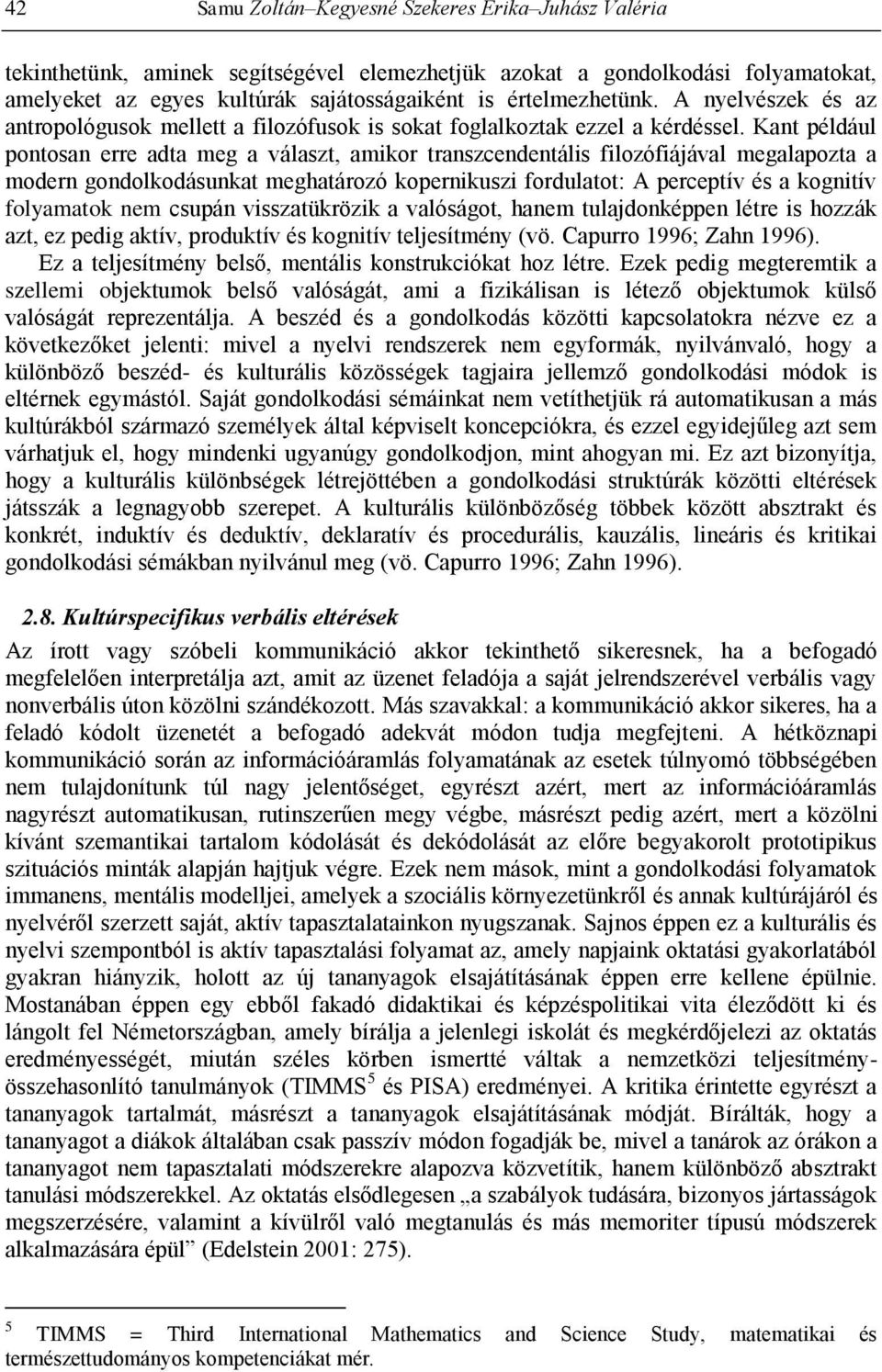 Kant például pontosan erre adta meg a választ, amikor transzcendentális filozófiájával megalapozta a modern gondolkodásunkat meghatározó kopernikuszi fordulatot: A perceptív és a kognitív folyamatok