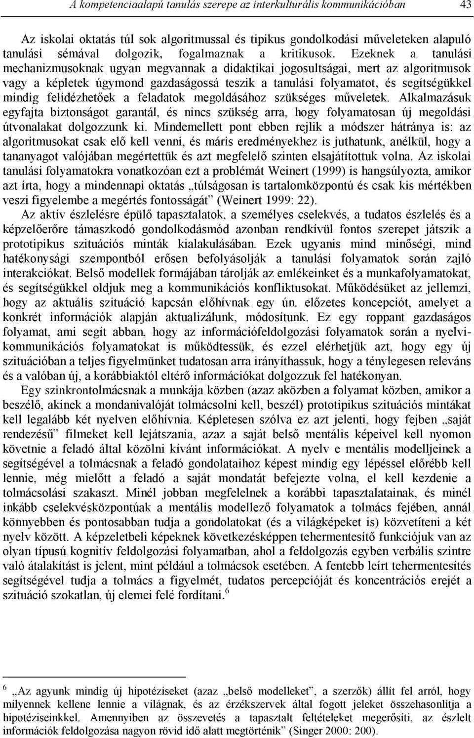 Ezeknek a tanulási mechanizmusoknak ugyan megvannak a didaktikai jogosultságai, mert az algoritmusok vagy a képletek úgymond gazdaságossá teszik a tanulási folyamatot, és segítségükkel mindig