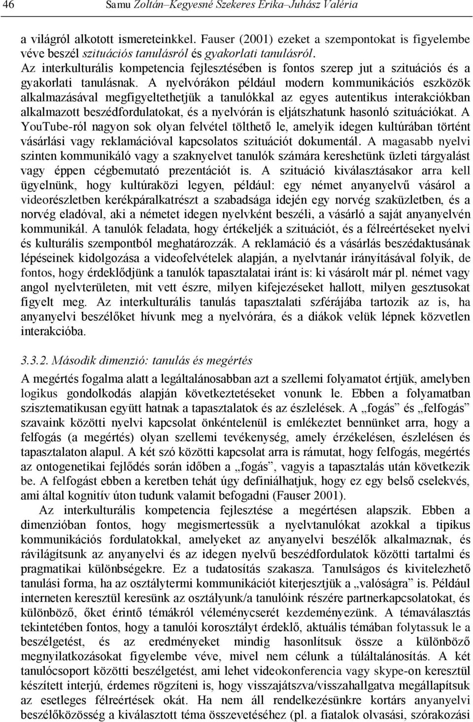 A nyelvórákon például modern kommunikációs eszközök alkalmazásával megfigyeltethetjük a tanulókkal az egyes autentikus interakciókban alkalmazott beszédfordulatokat, és a nyelvórán is eljátszhatunk