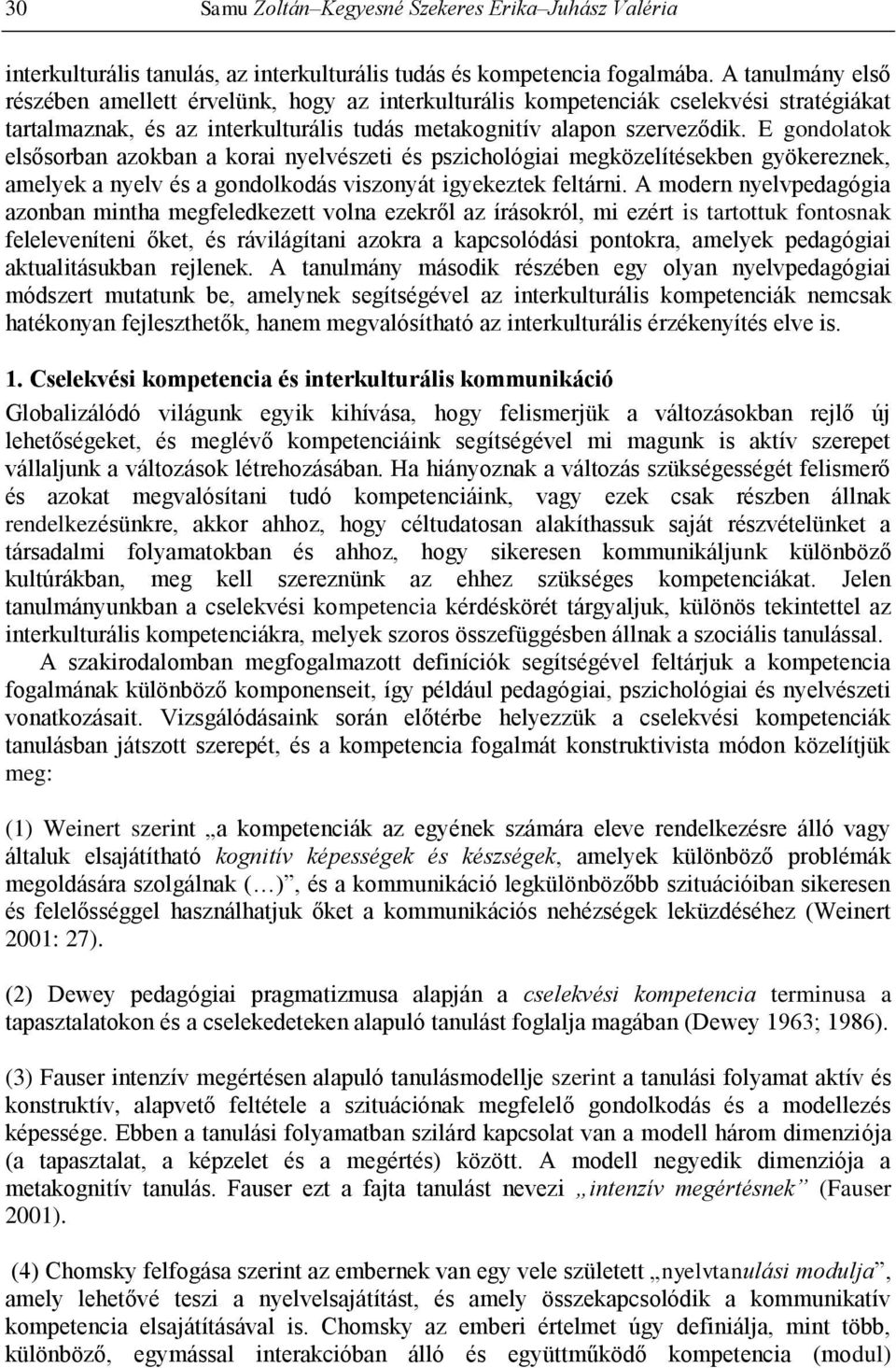 E gondolatok elsősorban azokban a korai nyelvészeti és pszichológiai megközelítésekben gyökereznek, amelyek a nyelv és a gondolkodás viszonyát igyekeztek feltárni.