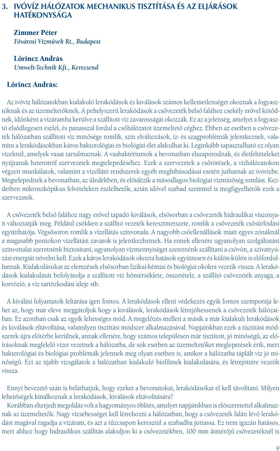 A pehelyszerű lerakódások a csővezeték belső falához csekély erővel kötődnek, időnként a vízáramba kerülve a szállított víz zavarosságát okozzák.