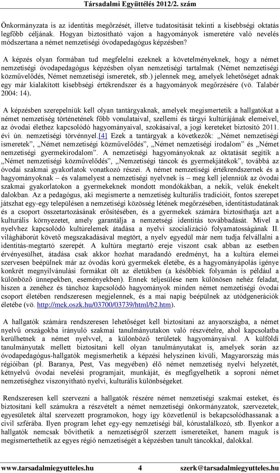 A képzés olyan formában tud megfelelni ezeknek a követelményeknek, hogy a német nemzetiségi óvodapedagógus képzésben olyan nemzetiségi tartalmak (Német nemzetiségi közművelődés, Német nemzetiségi