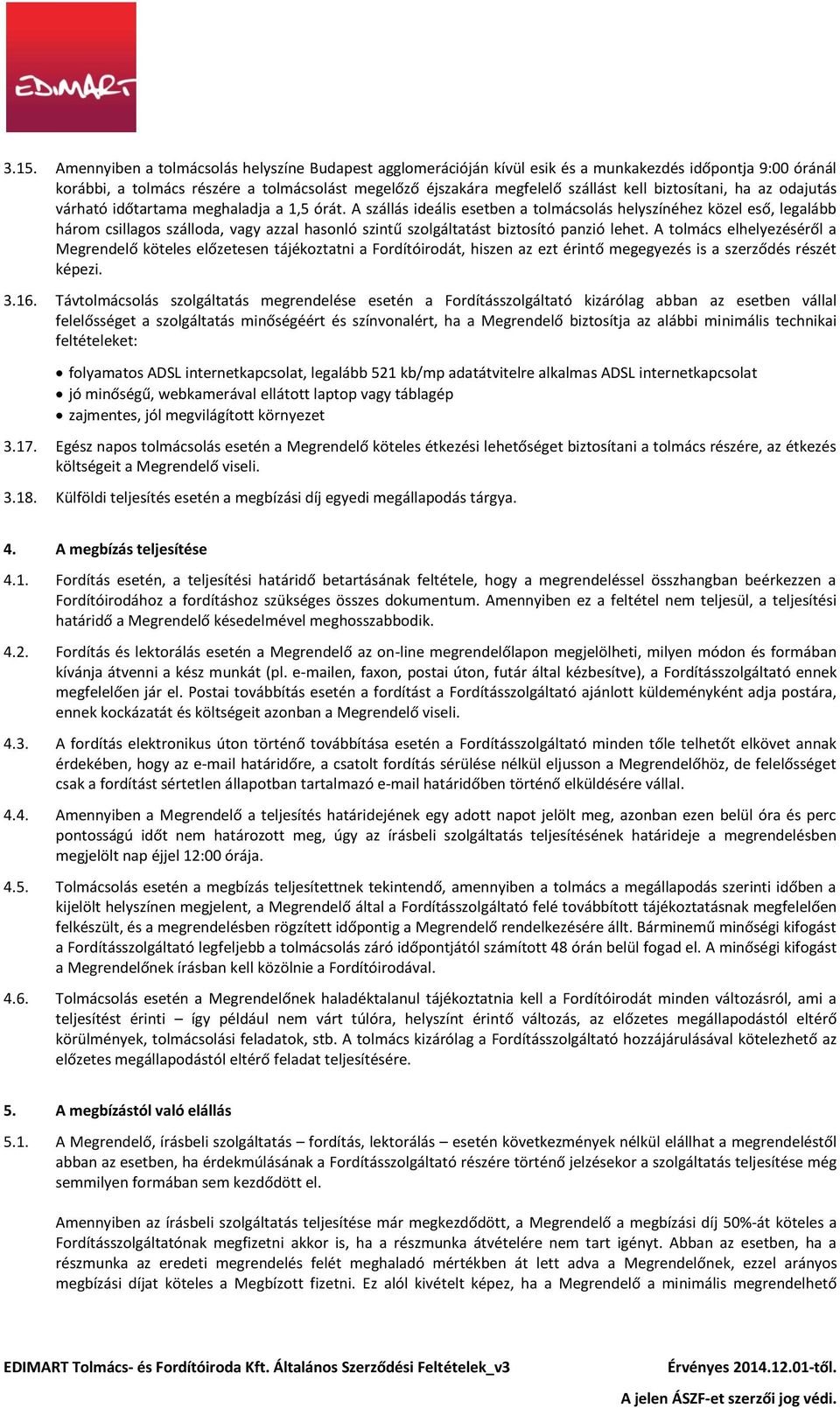 A szállás ideális esetben a tolmácsolás helyszínéhez közel eső, legalább három csillagos szálloda, vagy azzal hasonló szintű szolgáltatást biztosító panzió lehet.