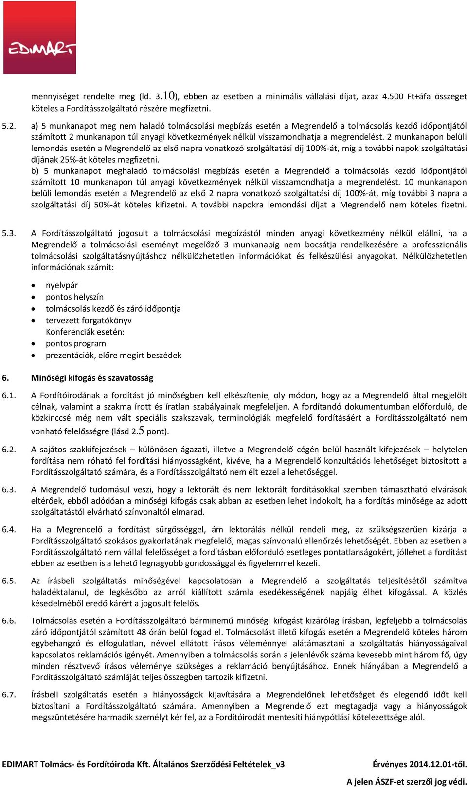 2 munkanapon belüli lemondás esetén a Megrendelő az első napra vonatkozó szolgáltatási díj 100%-át, míg a további napok szolgáltatási díjának 25%-át köteles megfizetni.