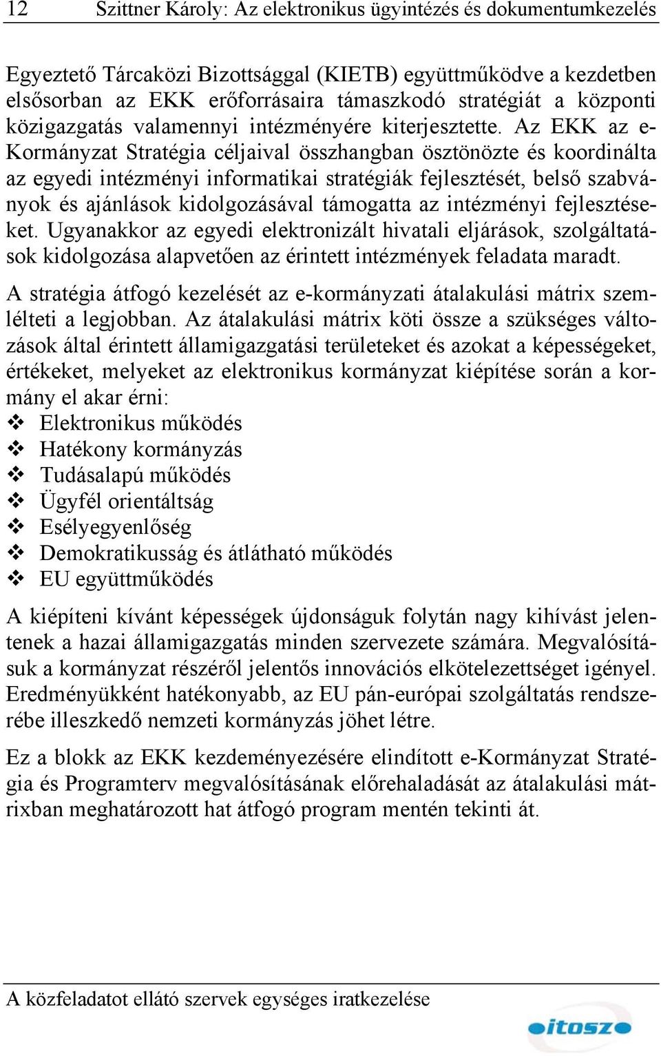 Az EKK az e- Kormányzat Stratégia céljaival összhangban ösztönözte és koordinálta az egyedi intézményi informatikai stratégiák fejlesztését, belső szabványok és ajánlások kidolgozásával támogatta az