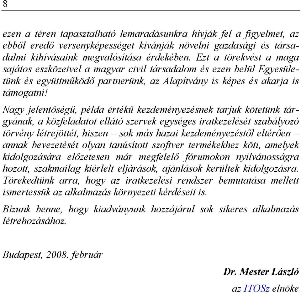 Nagy jelentőségű, példa értékű kezdeményezésnek tarjuk kötetünk tárgyának, a közfeladatot ellátó szervek egységes iratkezelését szabályozó törvény létrejöttét, hiszen sok más hazai kezdeményezéstől