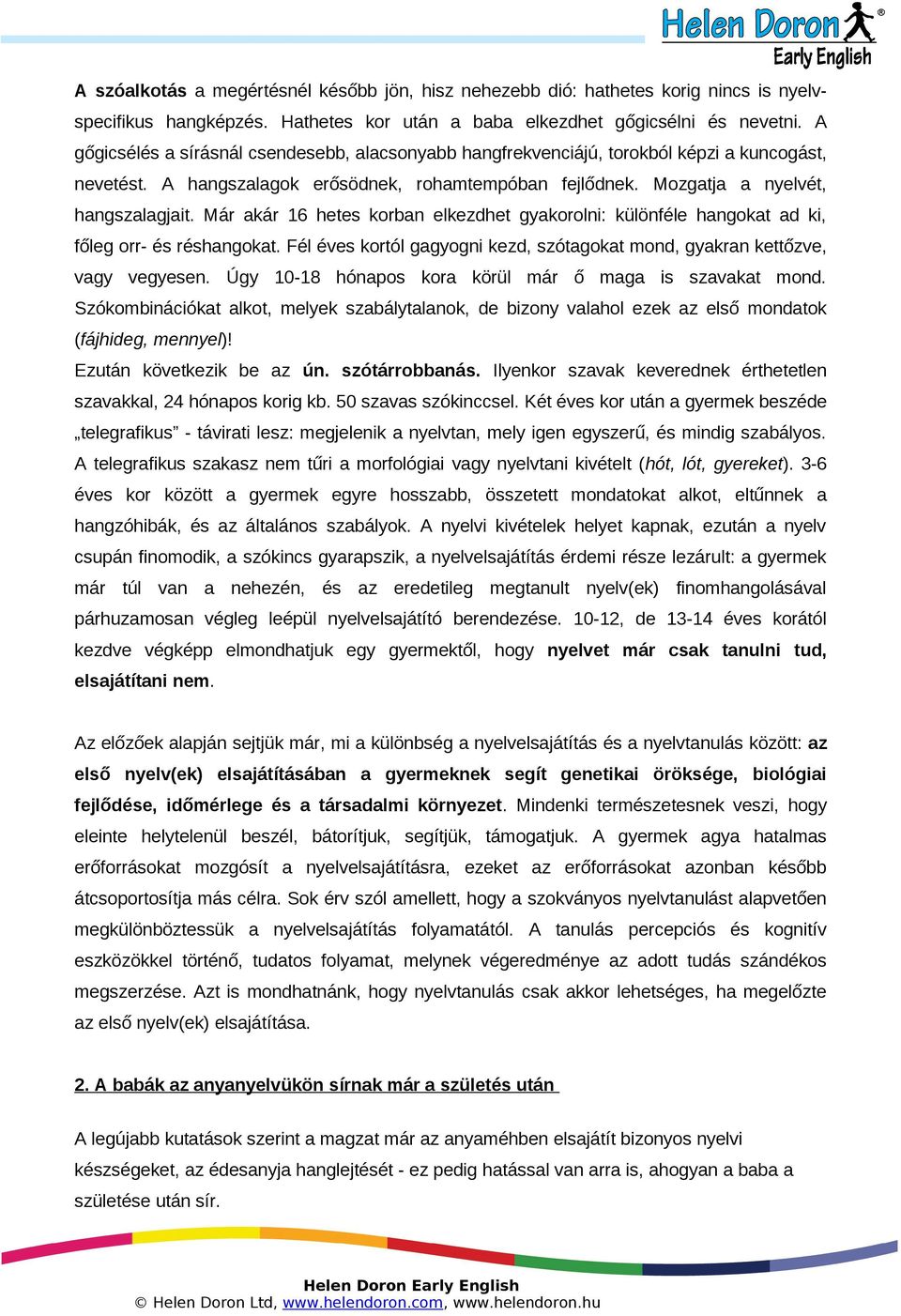 Már akár 16 hetes korban elkezdhet gyakorolni: különféle hangokat ad ki, főleg orr- és réshangokat. Fél éves kortól gagyogni kezd, szótagokat mond, gyakran kettőzve, vagy vegyesen.