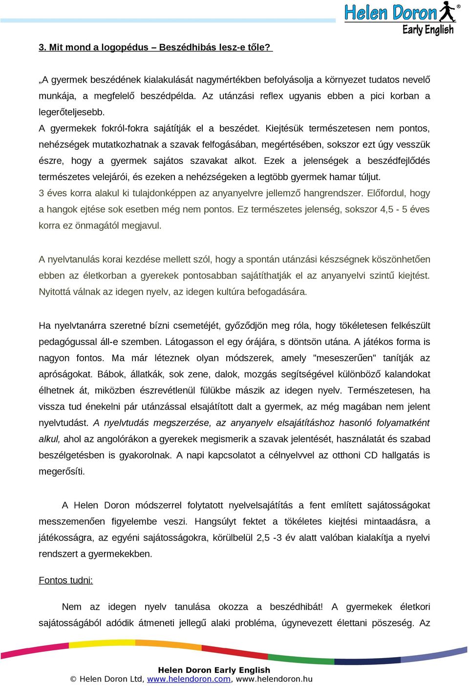 Kiejtésük természetesen nem pontos, nehézségek mutatkozhatnak a szavak felfogásában, megértésében, sokszor ezt úgy vesszük észre, hogy a gyermek sajátos szavakat alkot.