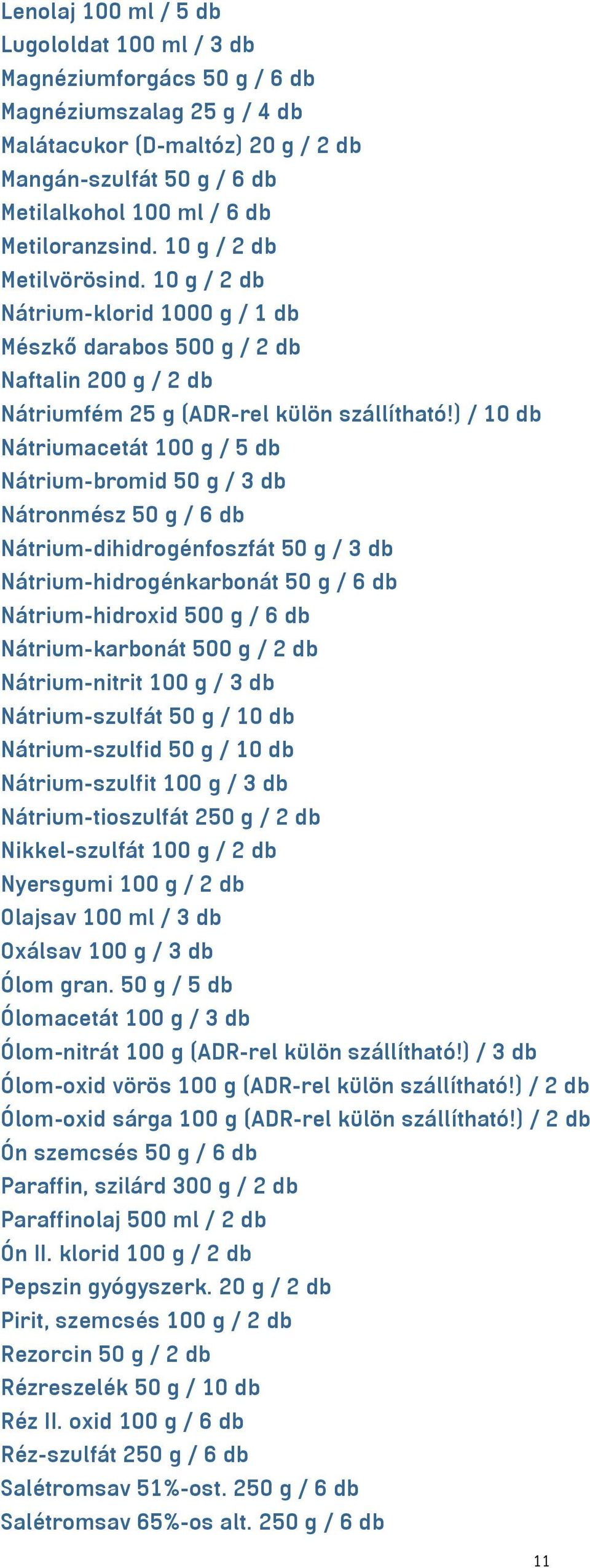 ) / 10 db Nátriumacetát 100 g / 5 db Nátrium-bromid 50 g / 3 db Nátronmész 50 g / 6 db Nátrium-dihidrogénfoszfát 50 g / 3 db Nátrium-hidrogénkarbonát 50 g / 6 db Nátrium-hidroxid 500 g / 6 db