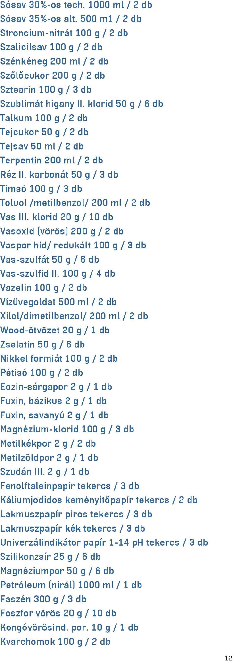 klorid 50 g / 6 db Talkum 100 g / 2 db Tejcukor 50 g / 2 db Tejsav 50 ml / 2 db Terpentin 200 ml / 2 db Réz II. karbonát 50 g / 3 db Timsó 100 g / 3 db Toluol /metilbenzol/ 200 ml / 2 db Vas III.