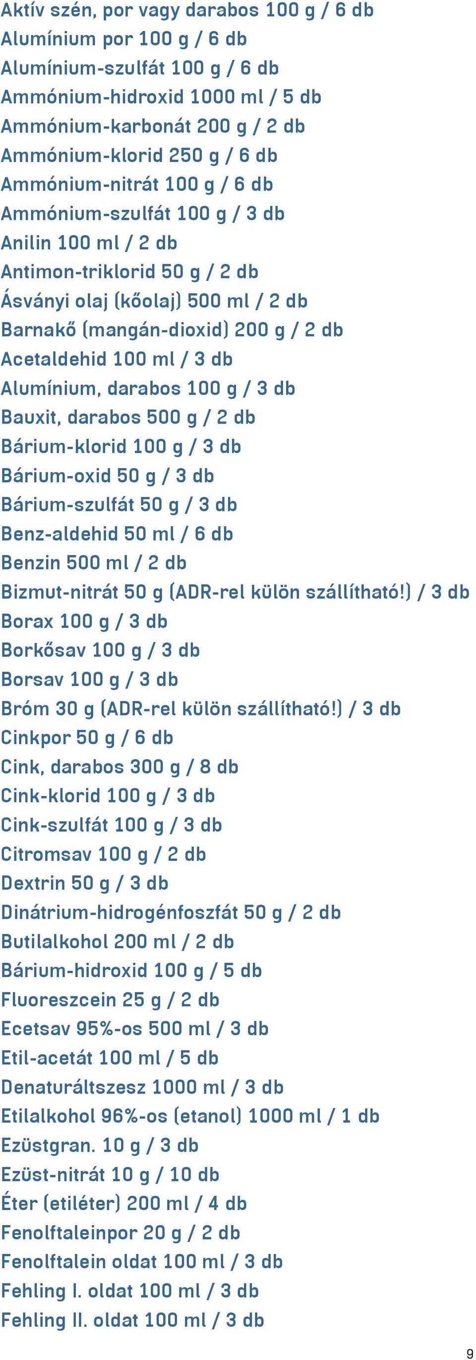 ml / 3 db Alumínium, darabos 100 g / 3 db Bauxit, darabos 500 g / 2 db Bárium-klorid 100 g / 3 db Bárium-oxid 50 g / 3 db Bárium-szulfát 50 g / 3 db Benz-aldehid 50 ml / 6 db Benzin 500 ml / 2 db