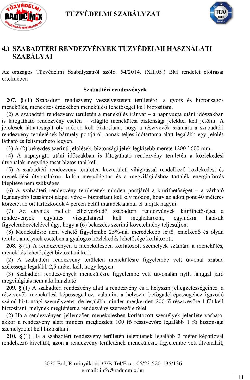 (2) A szabadtéri rendezvény területén a menekülés irányát a napnyugta utáni időszakban is látogatható rendezvény esetén világító menekülési biztonsági jelekkel kell jelölni.