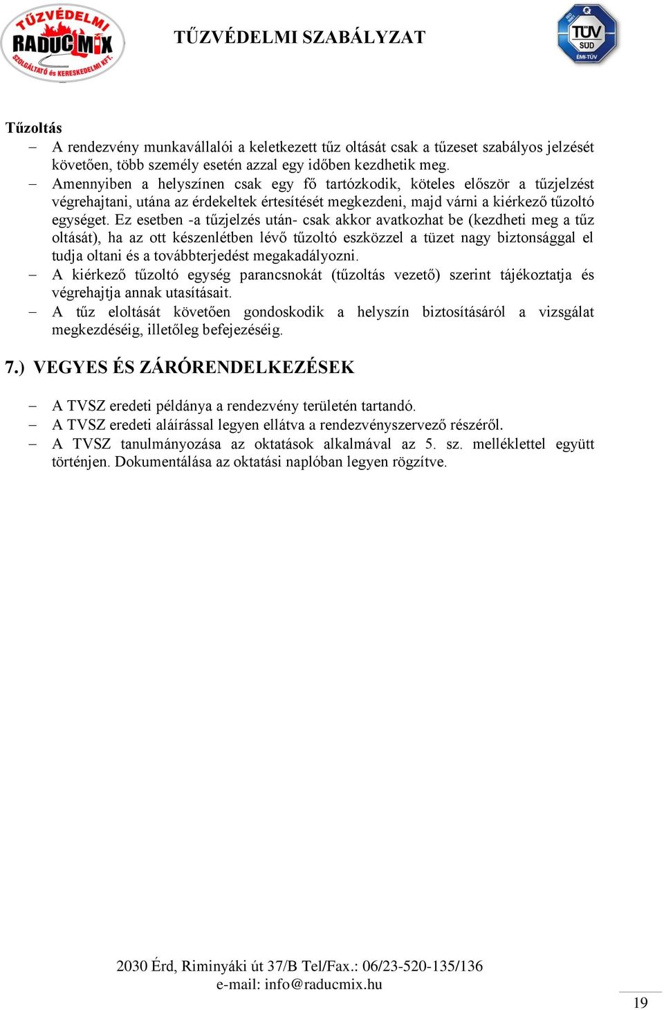 Ez esetben -a tűzjelzés után- csak akkor avatkozhat be (kezdheti meg a tűz oltását), ha az ott készenlétben lévő tűzoltó eszközzel a tüzet nagy biztonsággal el tudja oltani és a továbbterjedést