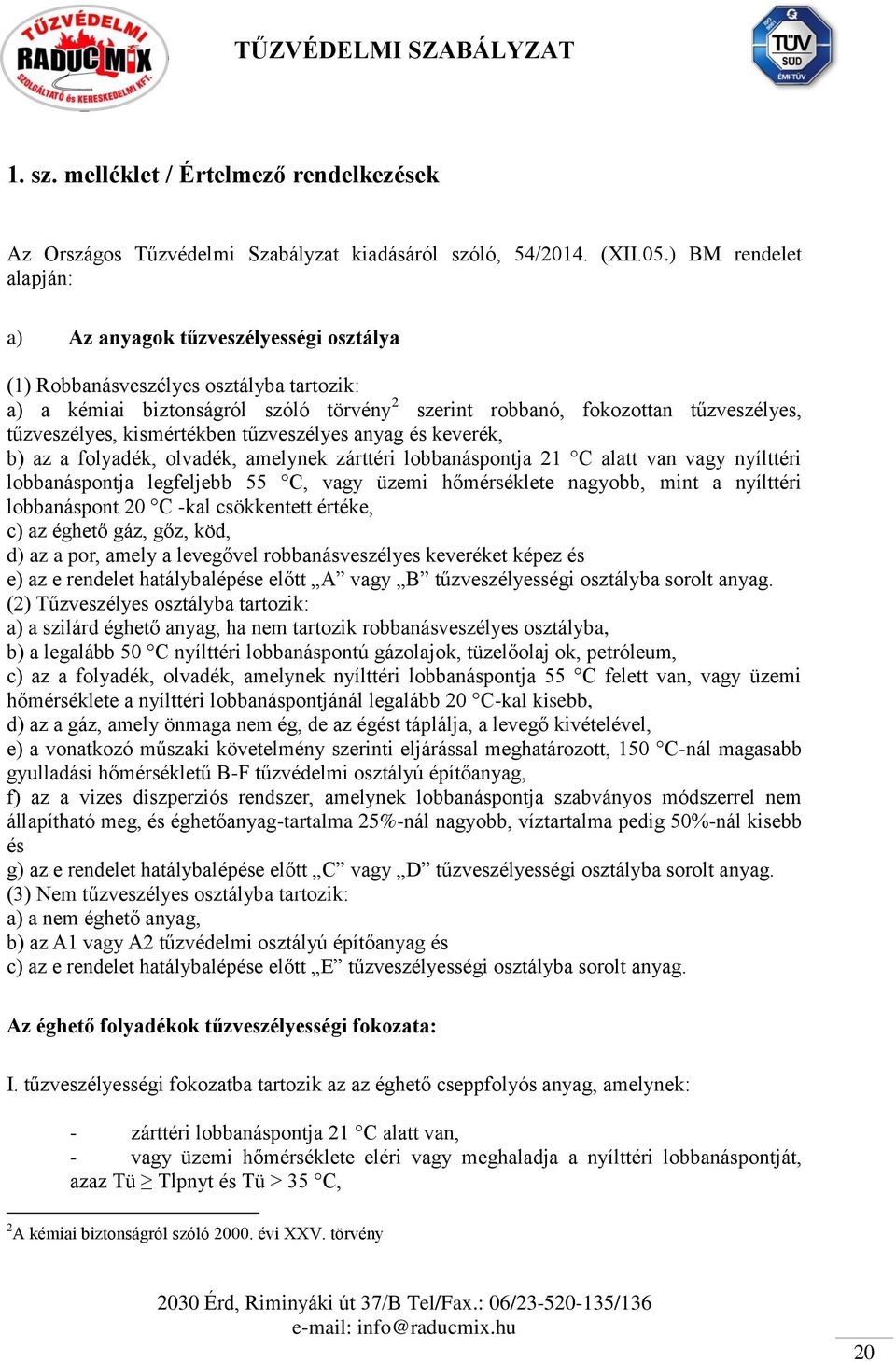 tűzveszélyes, kismértékben tűzveszélyes anyag és keverék, b) az a folyadék, olvadék, amelynek zárttéri lobbanáspontja 21 C alatt van vagy nyílttéri lobbanáspontja legfeljebb 55 C, vagy üzemi