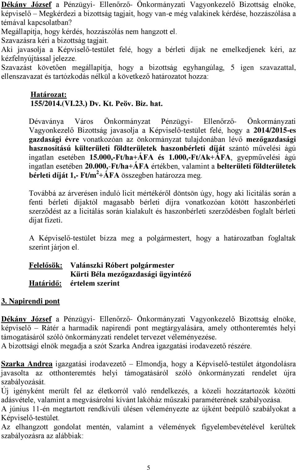 Szavazást követően megállapítja, hogy a bizottság egyhangúlag, 5 igen szavazattal, ellenszavazat és tartózkodás nélkül a következő határozatot hozza: Határozat: 155/2014.(VI.23.) Dv. Kt. Peöv. Biz.