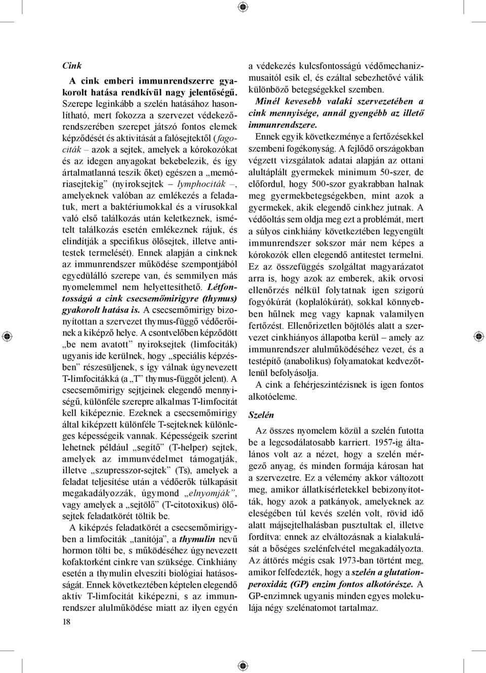 amelyek a kórokozókat és az idegen anyagokat bekebelezik, és így ártalmatlanná teszik őket) egészen a memóriasejtekig (nyiroksejtek lymphociták, amelyeknek valóban az emlékezés a feladatuk, mert a