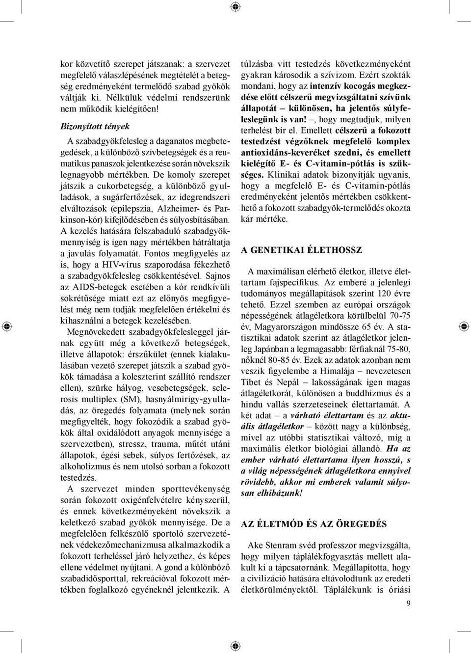 De komoly szerepet játszik a cukorbetegség, a különböző gyulladások, a sugárfertőzések, az idegrendszeri elváltozások (epilepszia, Alzheimer- és Parkinson-kór) kifejlődésében és súlyosbításában.