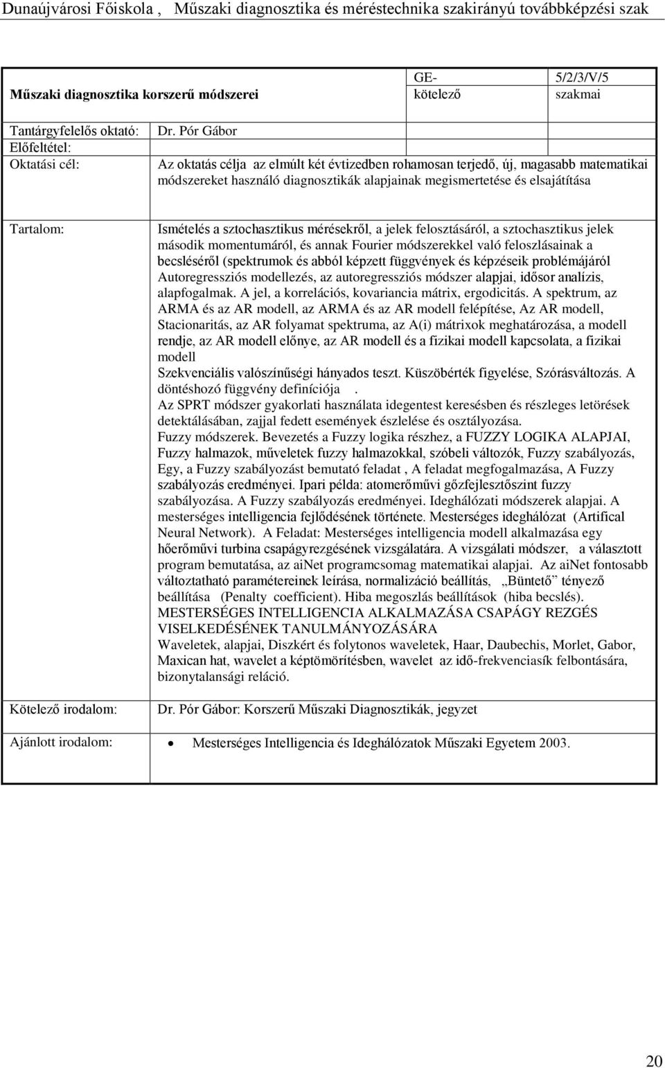 irodalom: Ismételés a sztochasztikus mérésekről, a jelek felosztásáról, a sztochasztikus jelek második momentumáról, és annak Fourier módszerekkel való feloszlásainak a becsléséről (spektrumok és