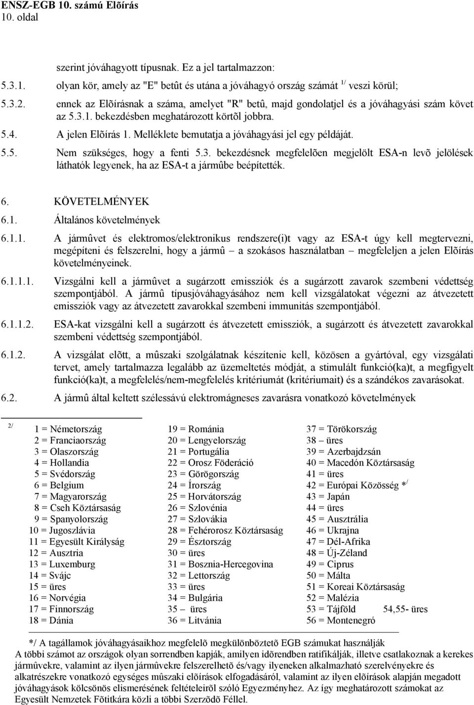 Melléklete bemutatja a jóváhagyási jel egy példáját. 5.5. Nem szükséges, hogy a fenti 5.3. bekezdésnek megfelelõen megjelölt ESA-n levõ jelölések láthatók legyenek, ha az ESA-t a jármûbe beépítették.