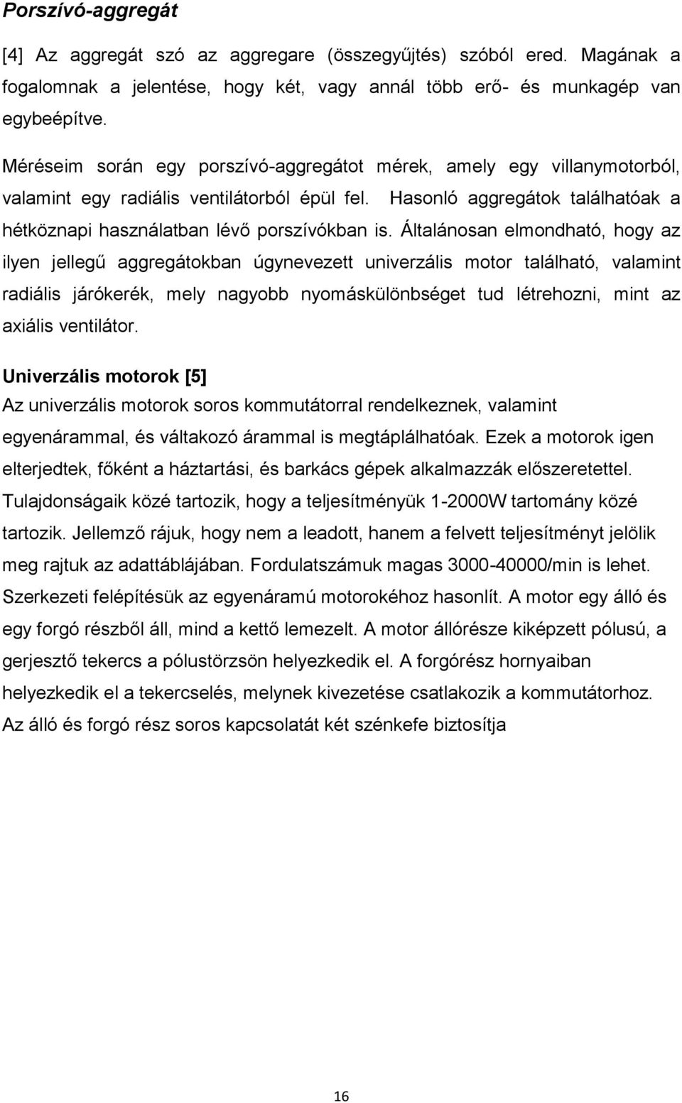 Általánosan elmondható, hogy az ilyen jellegű aggregátokban úgynevezett univerzális motor található, valamint radiális járókerék, mely nagyobb nyomáskülönbséget tud létrehozni, mint az axiális