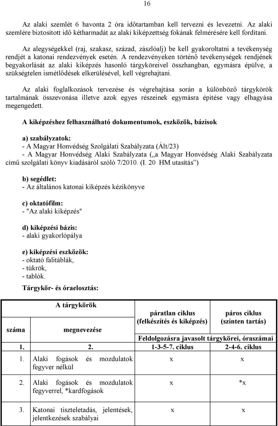 A rendezvényeken történő tevékenységek rendjének begyakorlását az alaki kiképzés hasonló tárgyköreivel összhangban, egymásra épülve, a szükségtelen ismétlődések elkerülésével, kell végrehajtani.