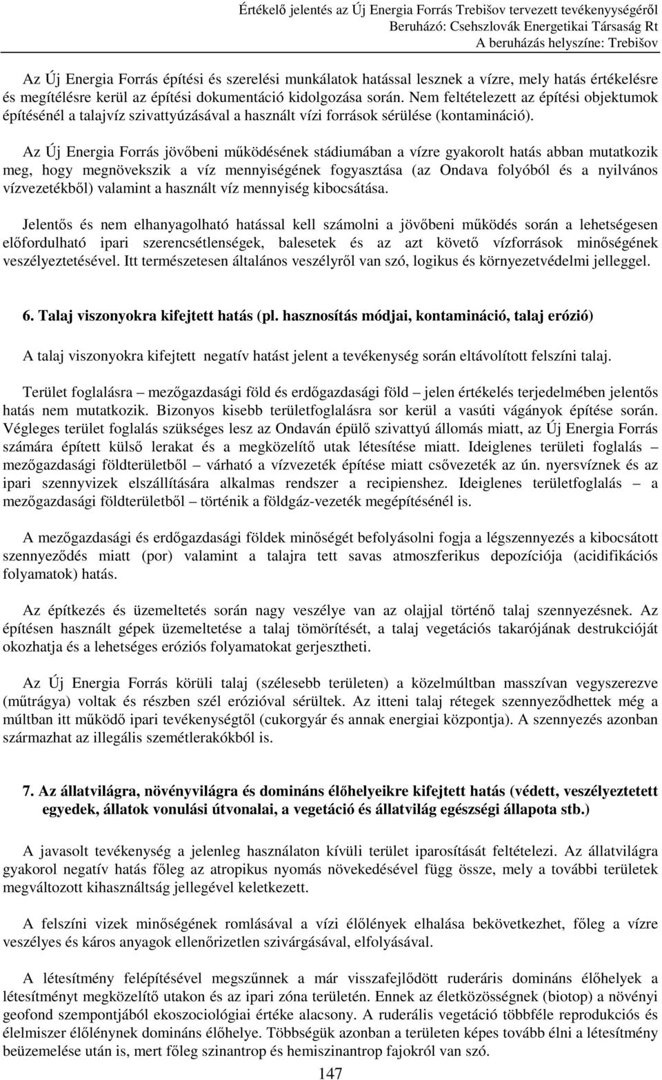 Az Új Energia Forrás jövıbeni mőködésének stádiumában a vízre gyakorolt hatás abban mutatkozik meg, hogy megnövekszik a víz mennyiségének fogyasztása (az Ondava folyóból és a nyilvános vízvezetékbıl)