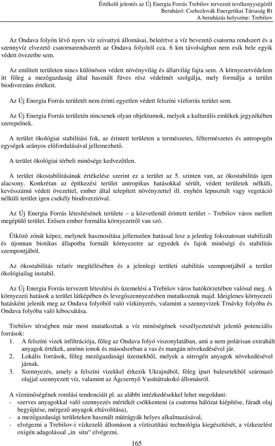 A környezetvédelem itt fıleg a mezıgazdaság által használt füves rész védelmét szolgálja, mely formálja a terület biodiverzáns értékeit.