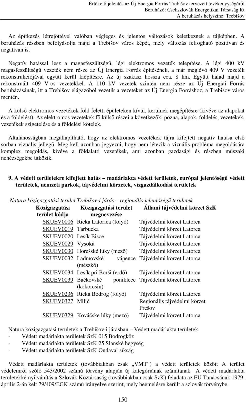 A légi 400 kv magasfeszültségő vezeték nem része az Új Energia Forrás építésének, a már meglévı 409 V vezeték rekonstrukciójával együtt kerül kiépítésre. Az új szakasz hossza cca. 8 km.