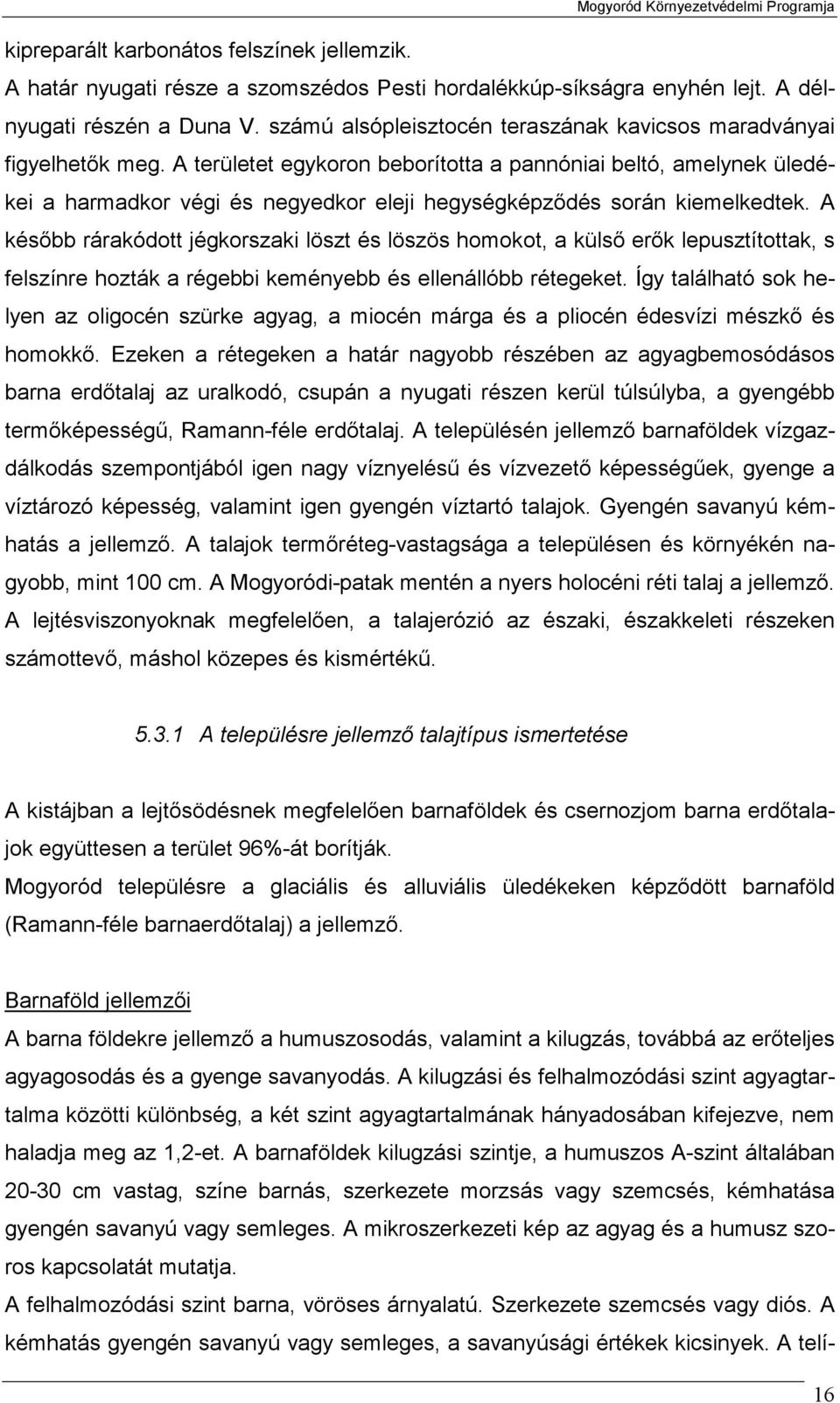 A területet egykoron beborította a pannóniai beltó, amelynek üledékei a harmadkor végi és negyedkor eleji hegységképződés során kiemelkedtek.