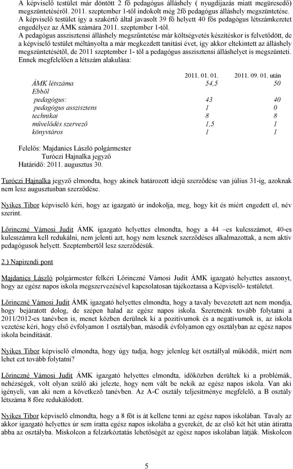 A pedagógus asszisztensi álláshely megszűntetése már költségvetés készítéskor is felvetődött, de a képviselő testület méltányolta a már megkezdett tanítási évet, így akkor eltekintett az álláshely