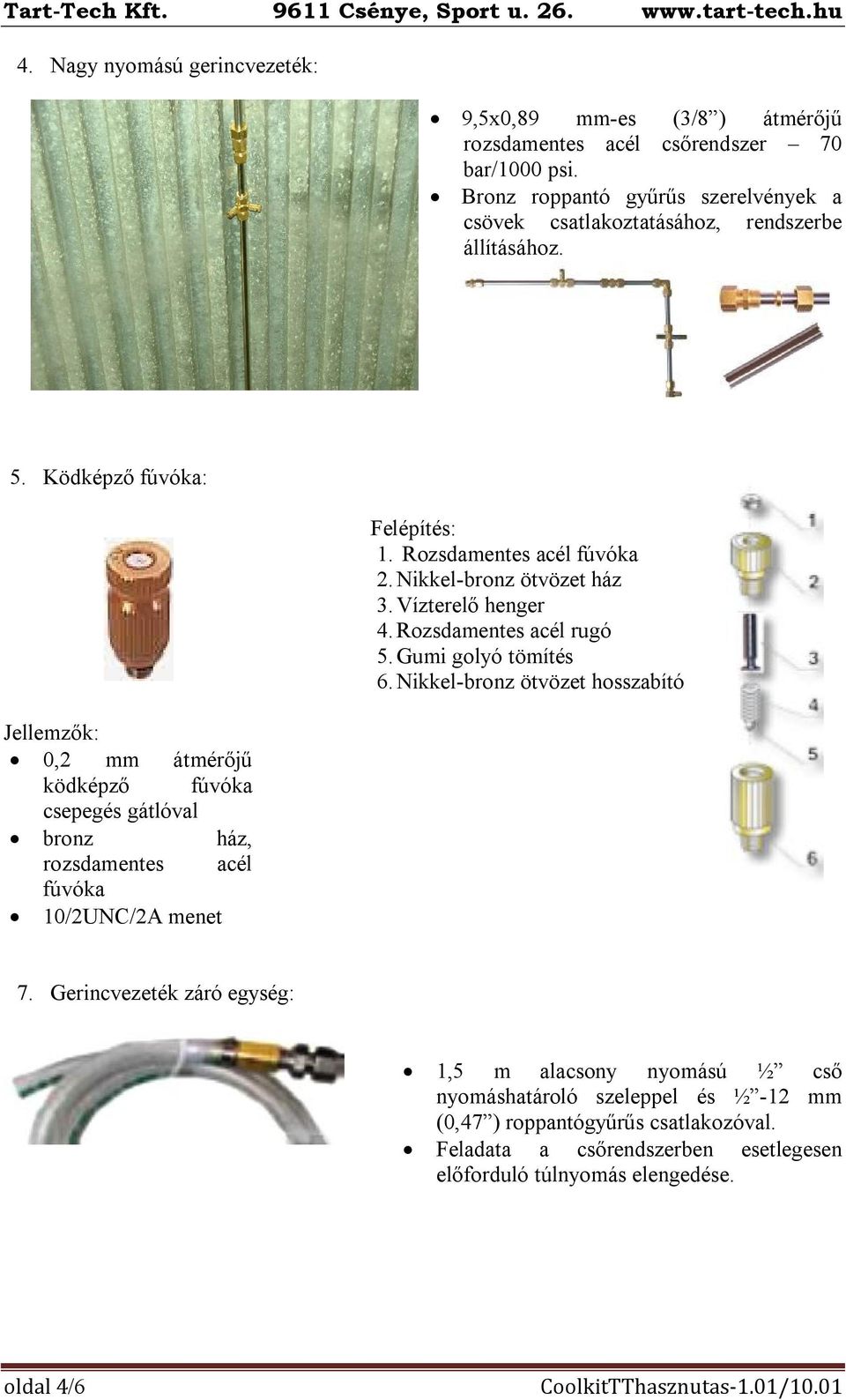 Ködképző fúvóka: Jellemzők: 0,2 mm átmérőjű ködképző fúvóka csepegés gátlóval bronz ház, rozsdamentes acél fúvóka 10/2UNC/2A menet Felépítés: 1. Rozsdamentes acél fúvóka 2.