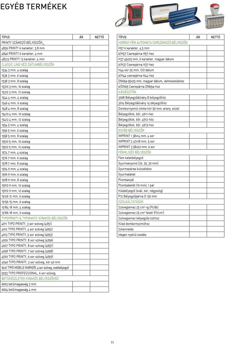 1558 5 mm, 8 szalag 15510 5 mm, 10 szalag 15512 5 mm, 12 szalag 1574 7 mm, 4 szalag 1576 7 mm, 6 szalag 1578 7 mm, 8 szalag 1594 9 mm, 4 szalag 1596 9 mm, 6 szalag 1598 9 mm, 8 szalag 15910 9 mm, 10