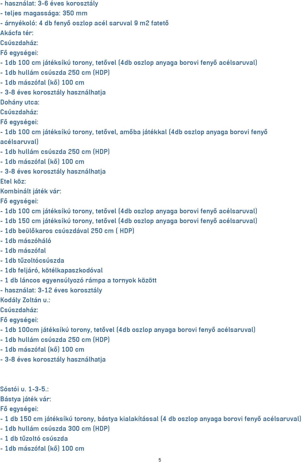 köz: Kombinált játék vár: - 1db 100 cm játéksíkú torony, tetővel (4db oszlop anyaga borovi fenyő acélsaruval) - 1db 150 cm játéksíkú torony, tetővel (4db oszlop anyaga borovi fenyő acélsaruval) - 1db