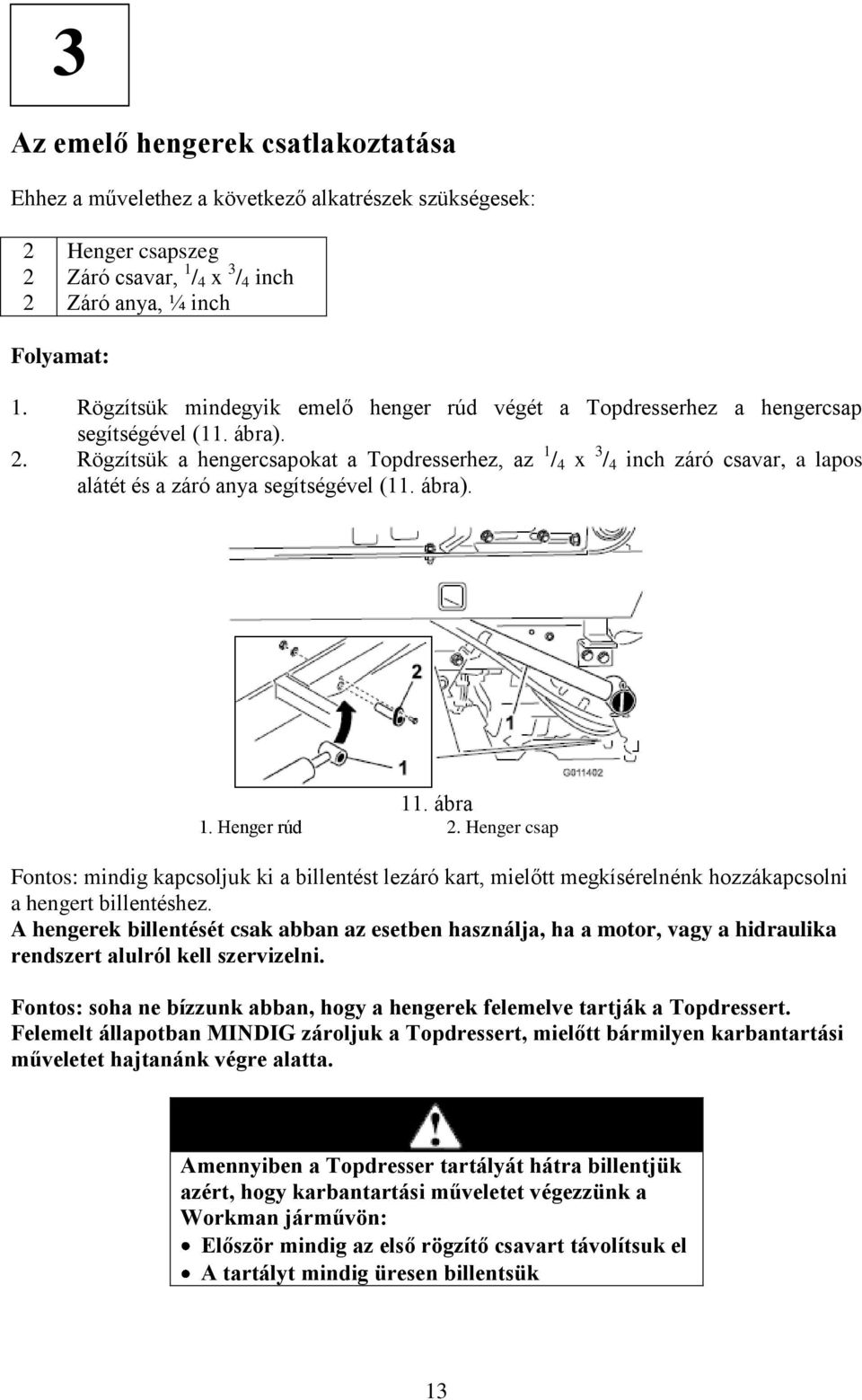 Rögzítsük a hengercsapokat a Topdresserhez, az 1 / 4 x 3 / 4 inch záró csavar, a lapos alátét és a záró anya segítségével (11. ábra). 11. ábra 1. Henger rúd 2.