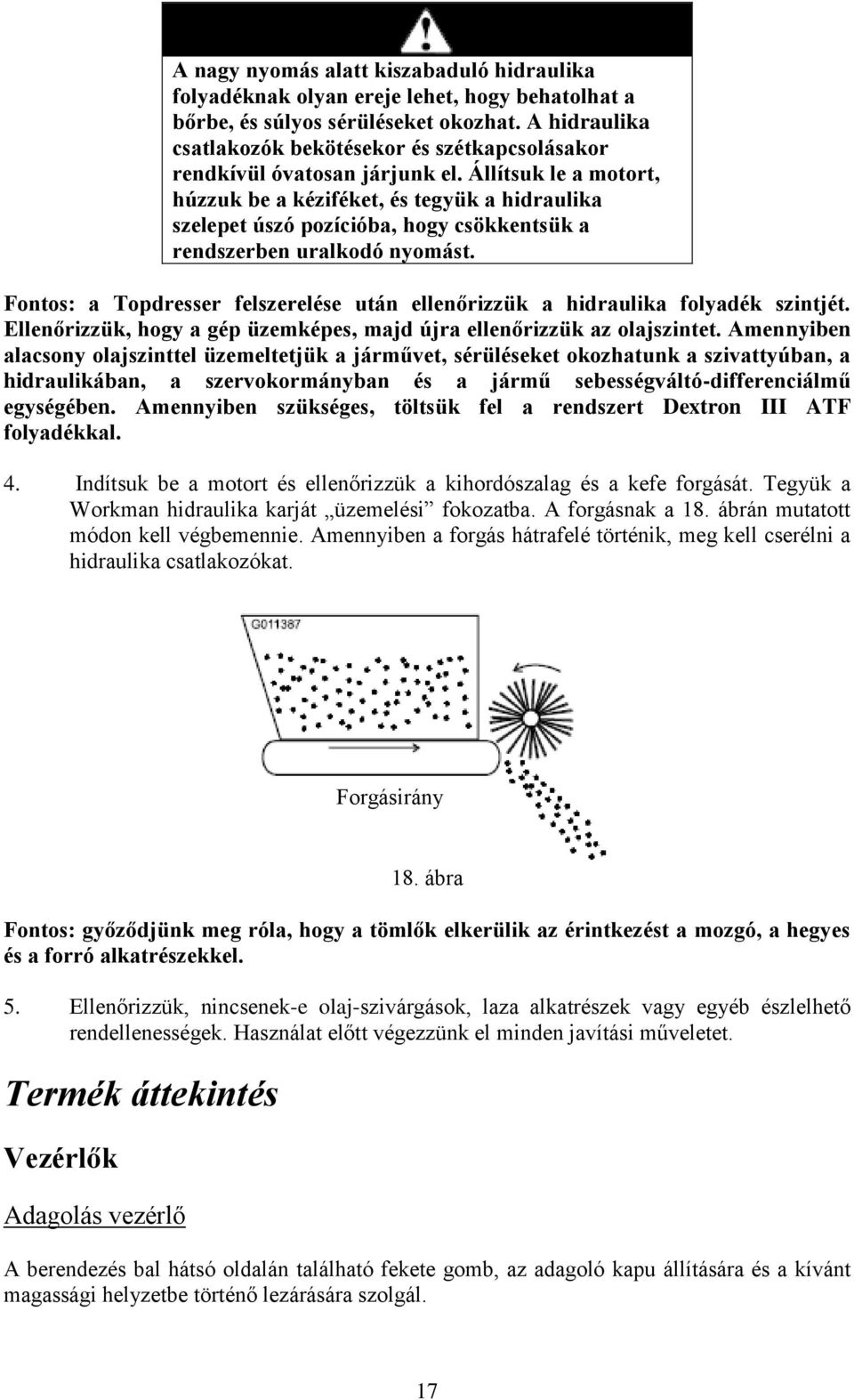 Állítsuk le a motort, húzzuk be a kéziféket, és tegyük a hidraulika szelepet úszó pozícióba, hogy csökkentsük a rendszerben uralkodó nyomást.