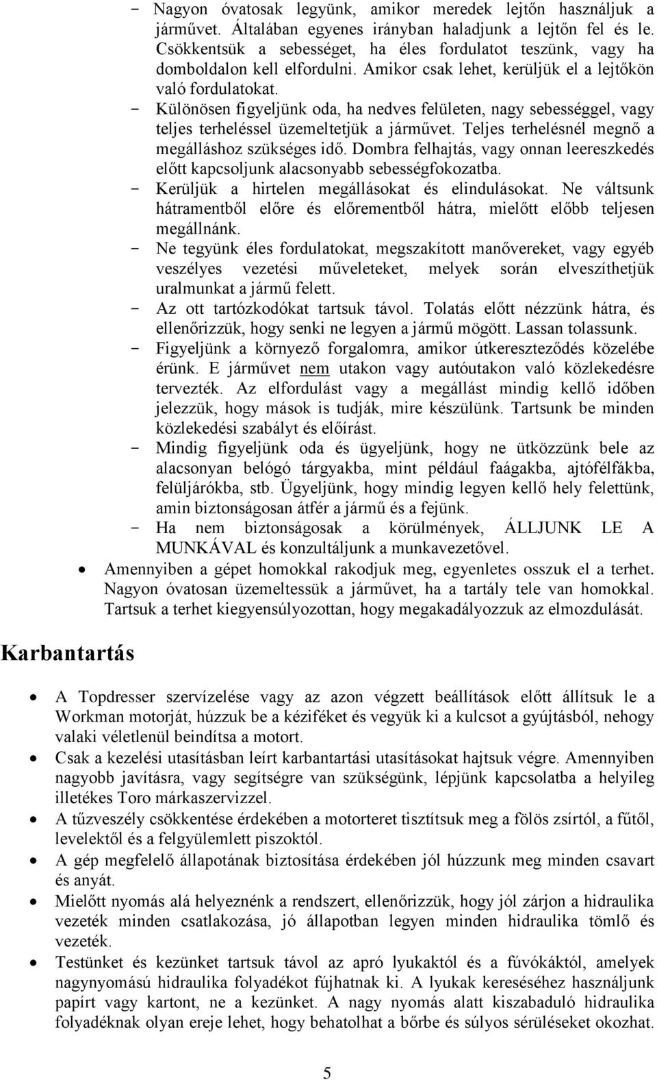 - Különösen figyeljünk oda, ha nedves felületen, nagy sebességgel, vagy teljes terheléssel üzemeltetjük a járművet. Teljes terhelésnél megnő a megálláshoz szükséges idő.